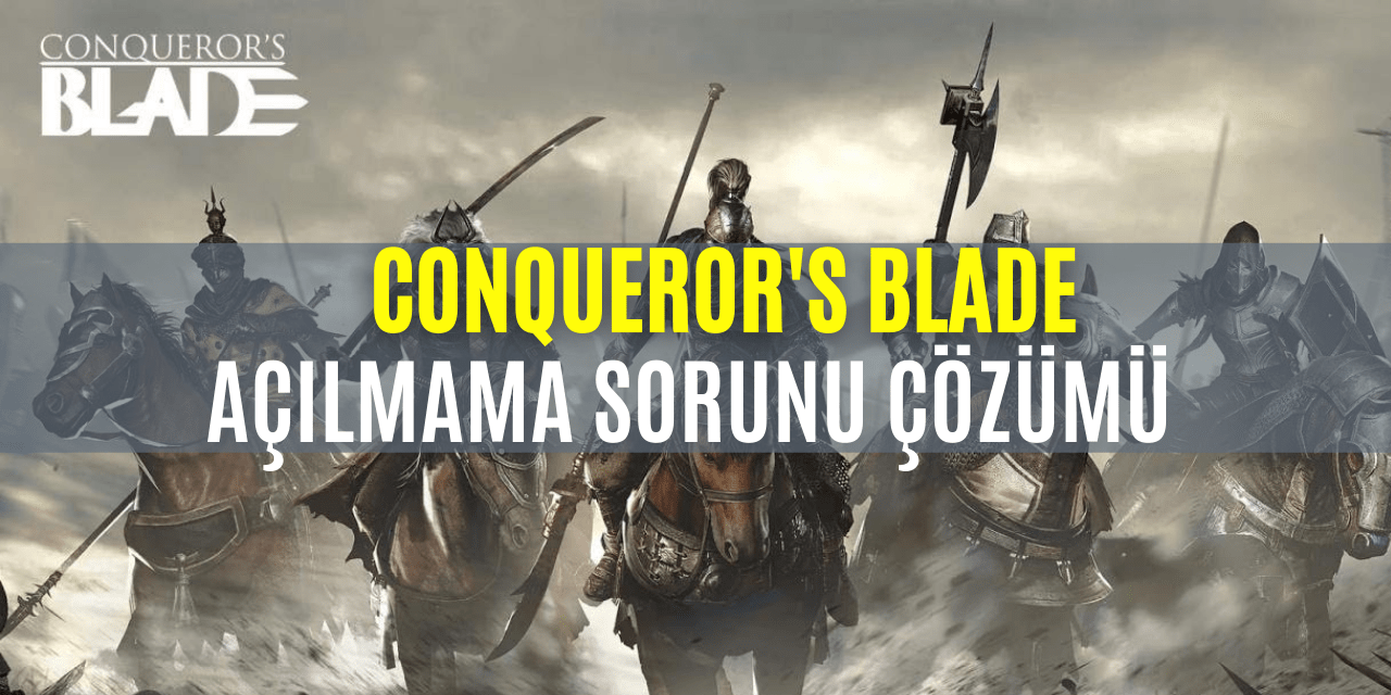 Conqueror's Blade Açılmama Sorunu Çözümü