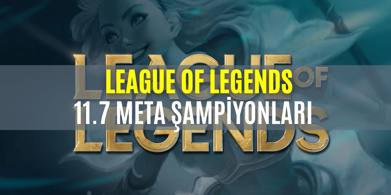 League Of Legends 11.7 Meta Şampiyonları Neler?